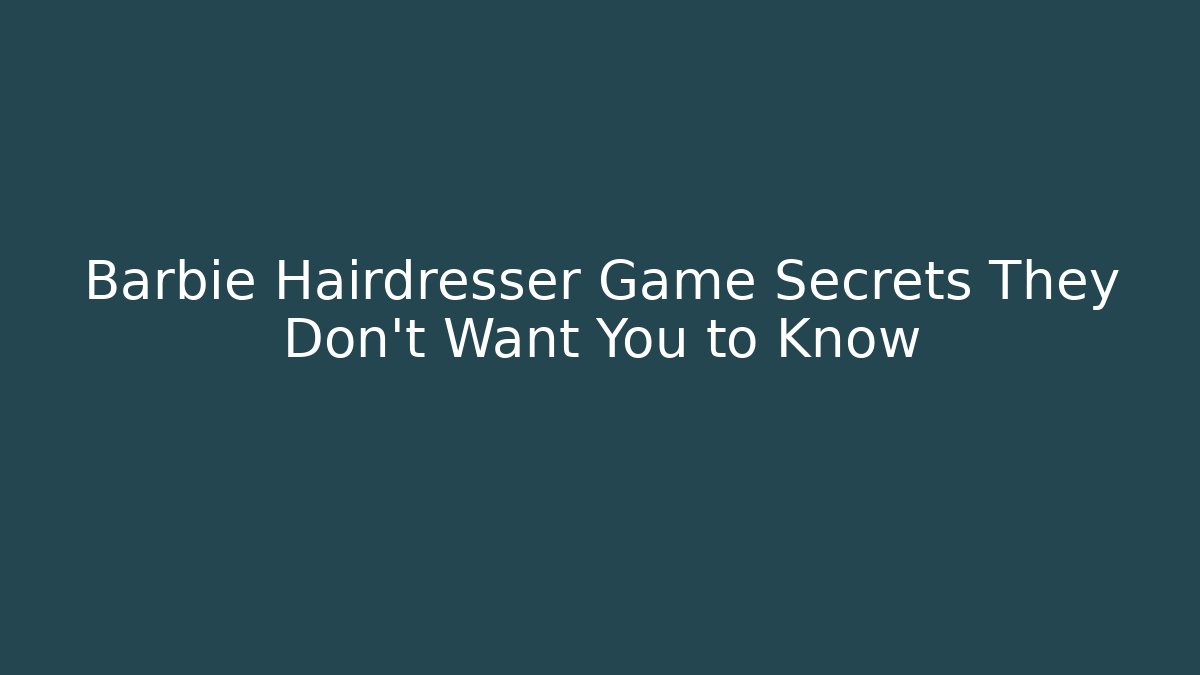 Barbie Hairdresser Game Secrets They Don't Want You to Know