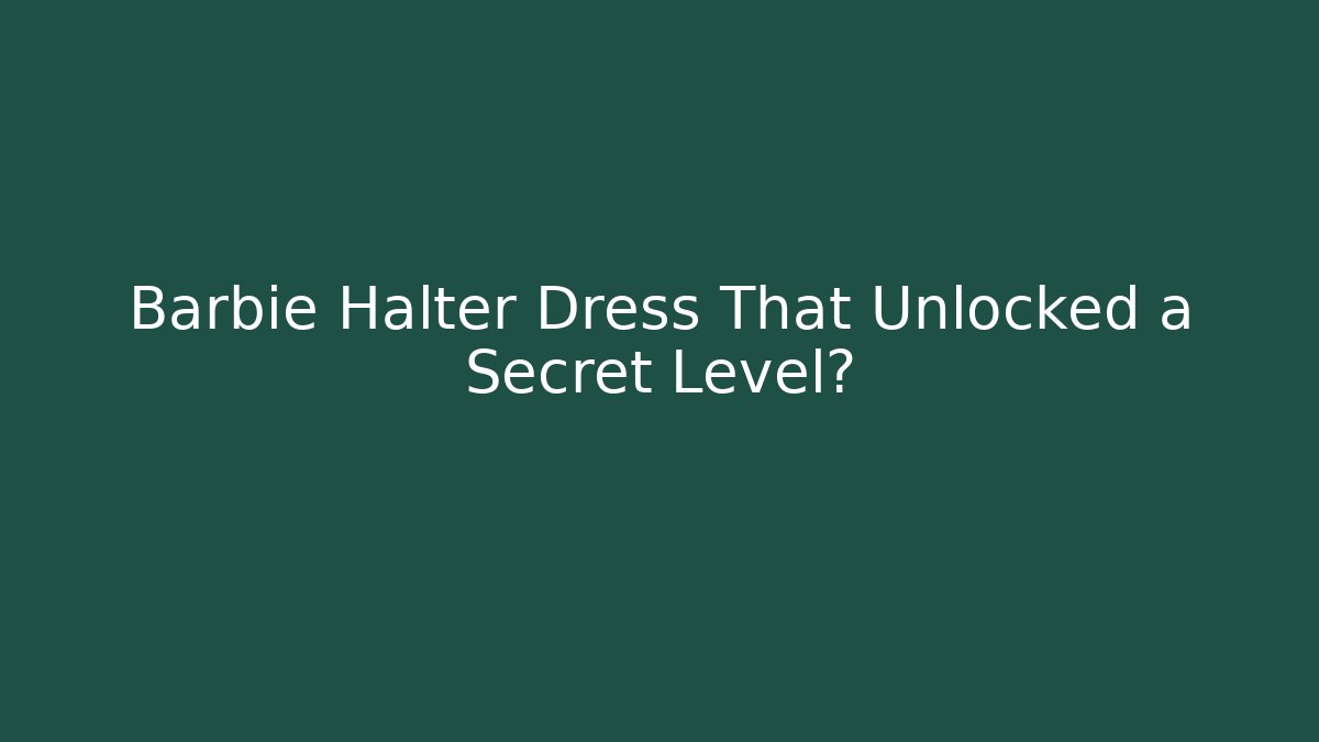 Barbie Halter Dress That Unlocked a Secret Level? - Critter Realm
