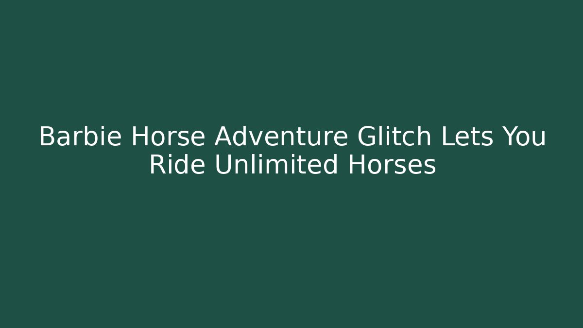 Barbie Horse Adventure Glitch Lets You Ride Unlimited Horses