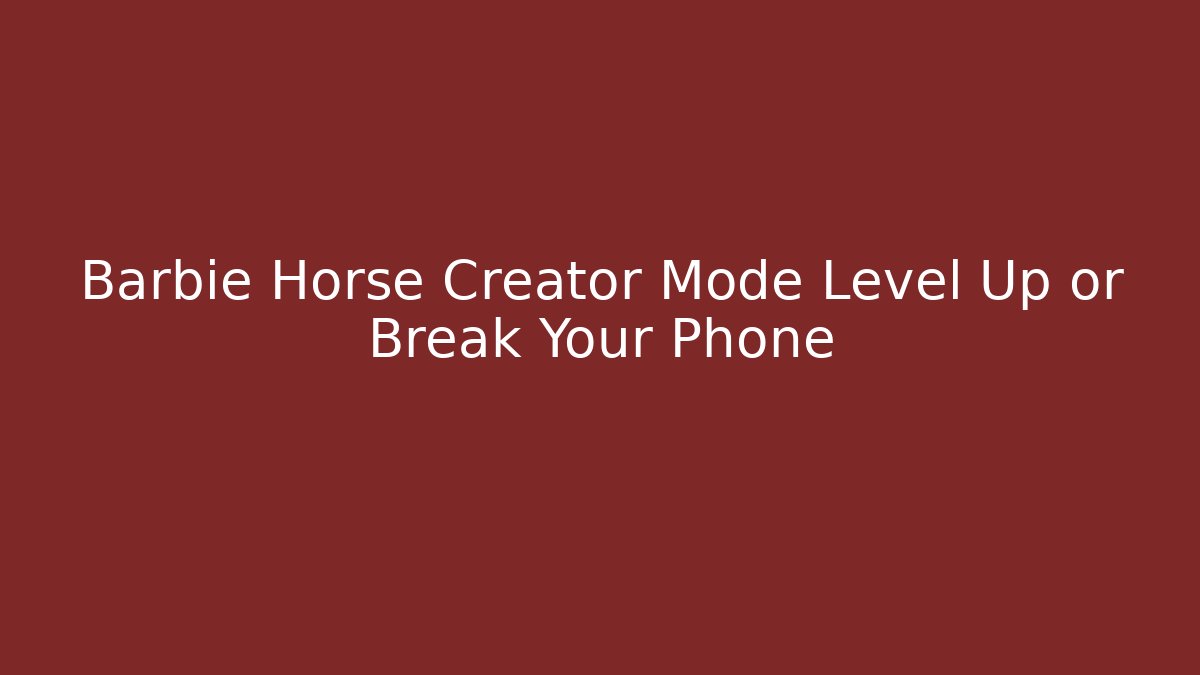 Barbie Horse Creator Mode Level Up or Break Your Phone