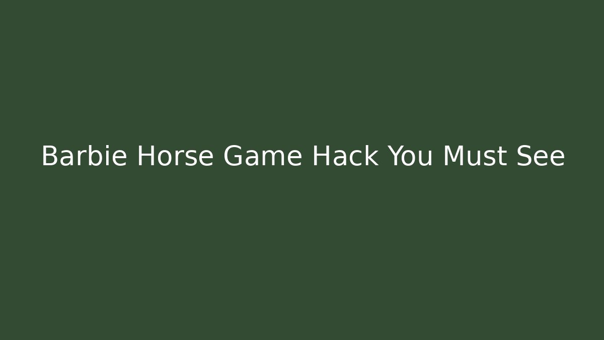Barbie Horse Game Hack You Must See