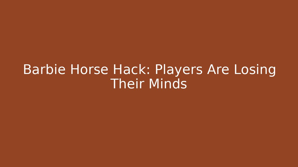 Barbie Horse Hack: Players Are Losing Their Minds