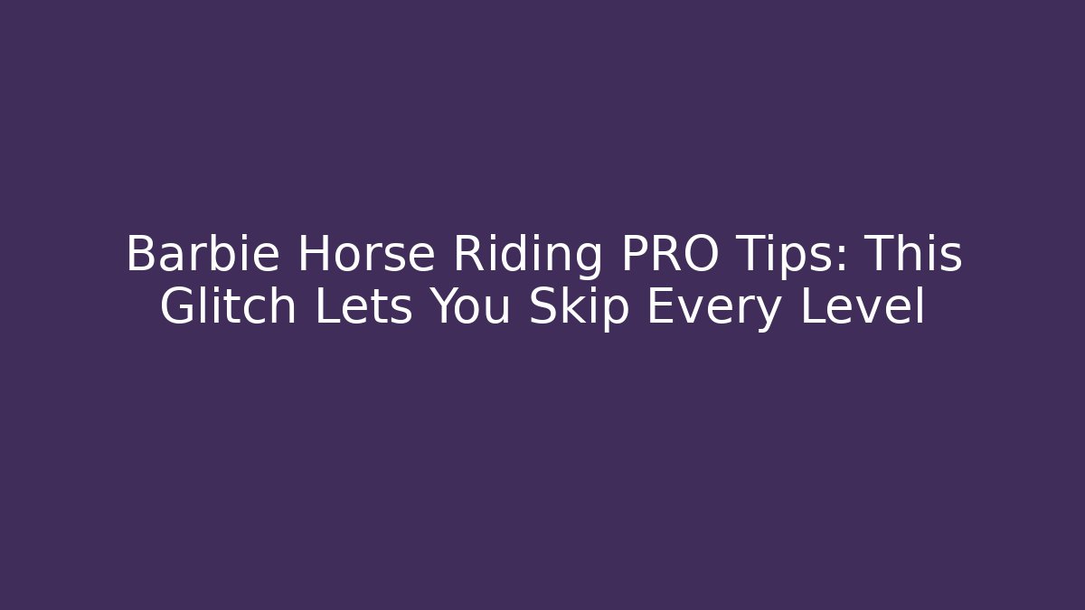 Barbie Horse Riding PRO Tips: This Glitch Lets You Skip Every Level
