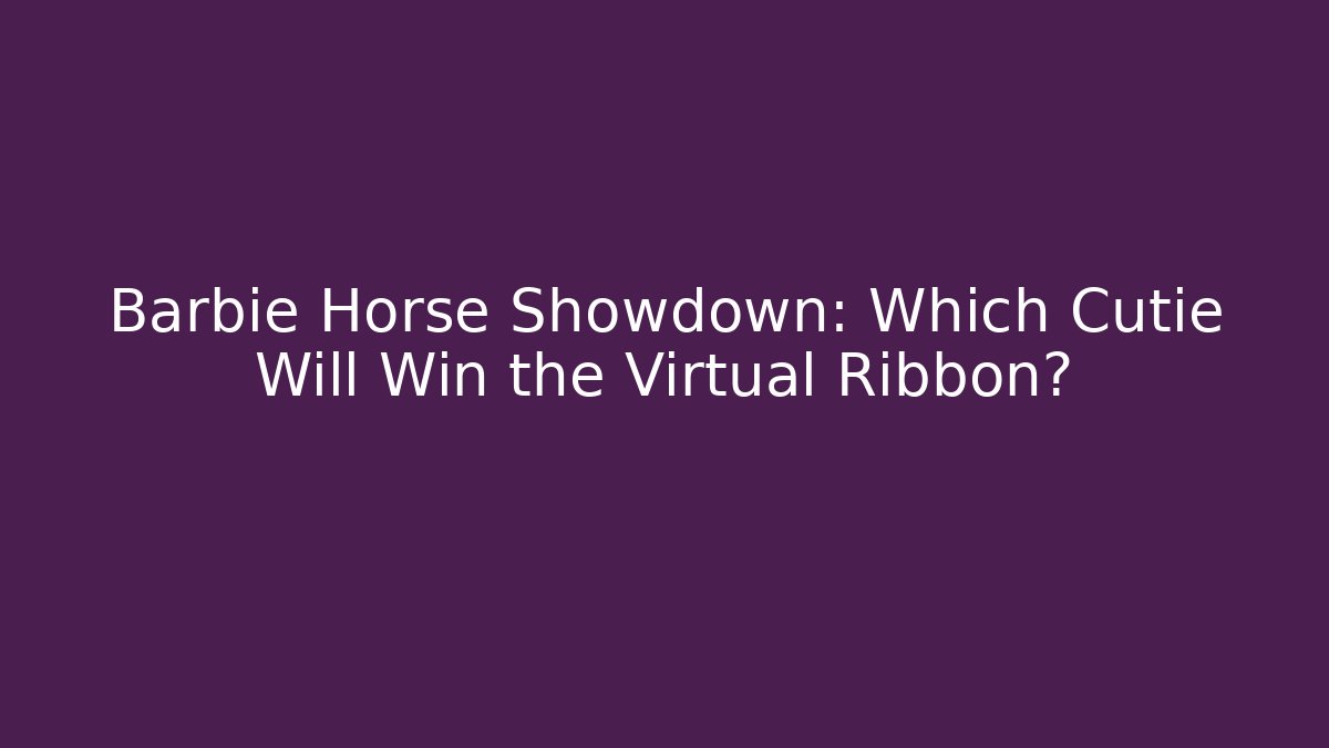 Barbie Horse Showdown: Which Cutie Will Win the Virtual Ribbon?