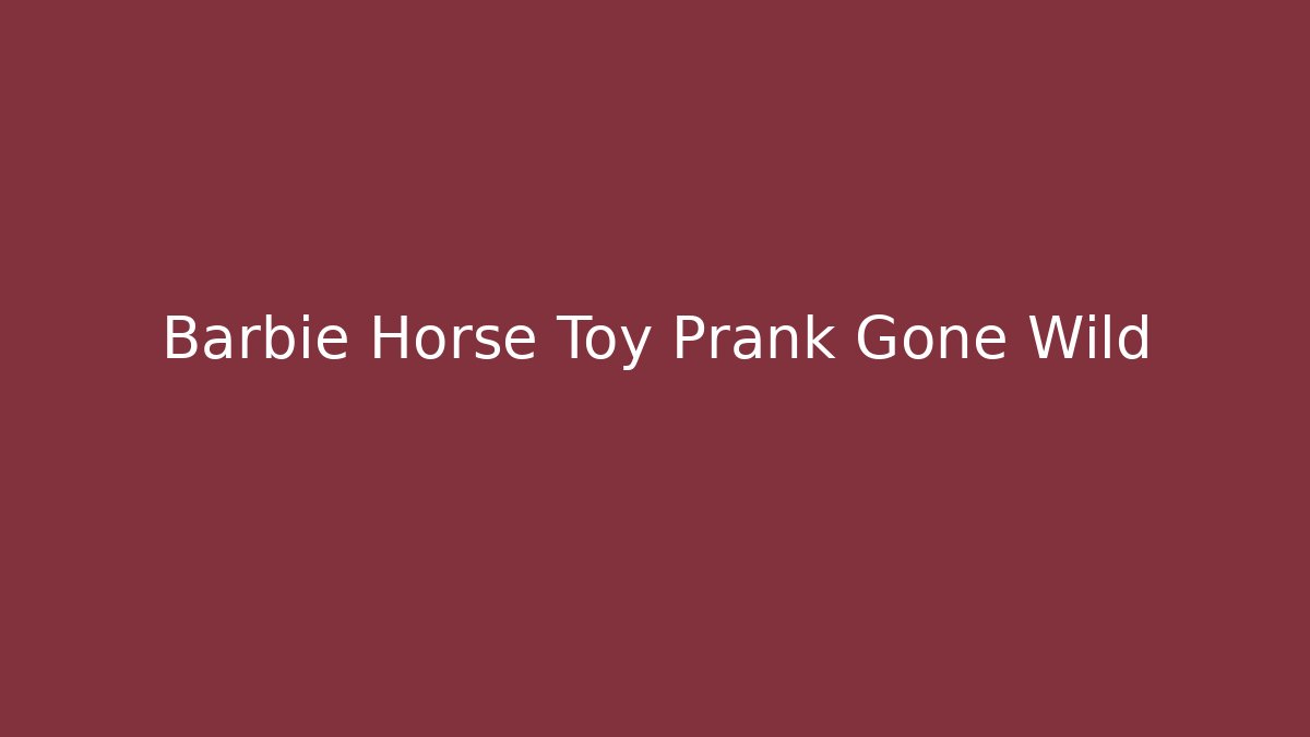 Barbie Horse Toy Prank Gone Wild