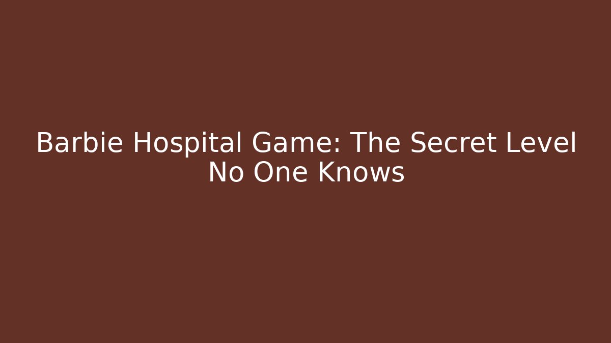 Barbie Hospital Game: The Secret Level No One Knows