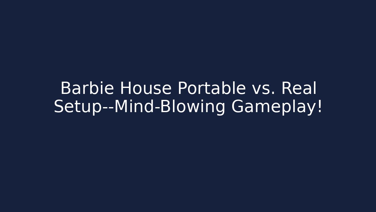 Barbie House Portable vs. Real Setup—Mind-Blowing Gameplay!
