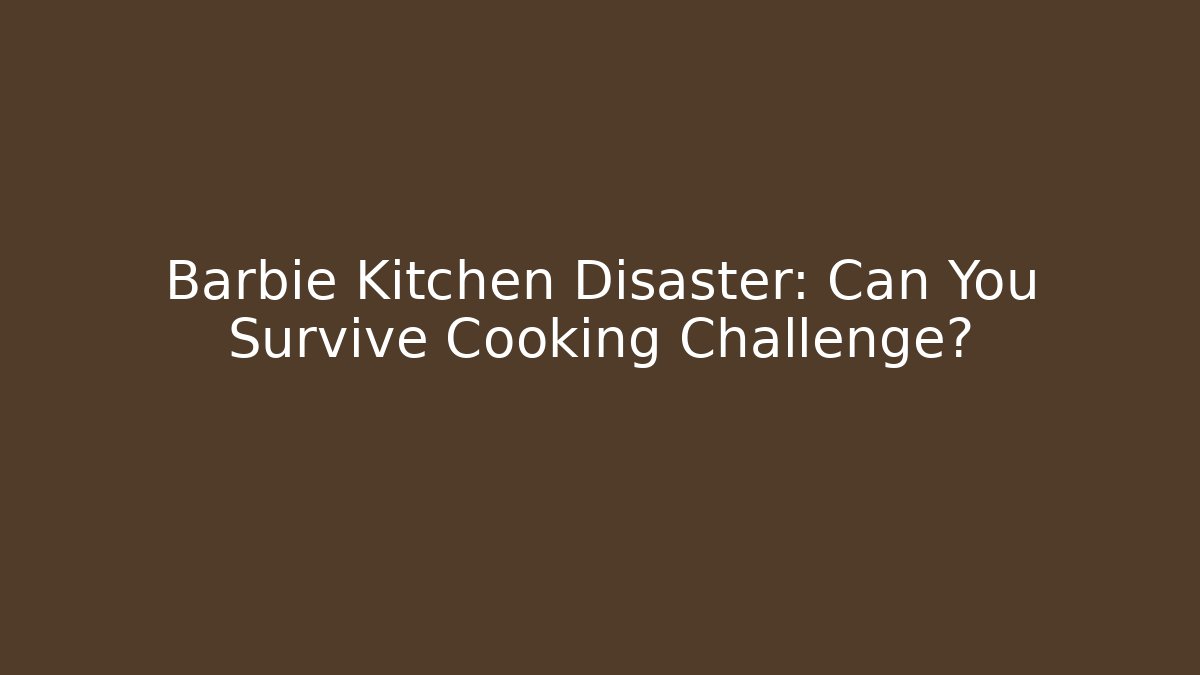 Barbie Kitchen Disaster: Can You Survive Cooking Challenge?
