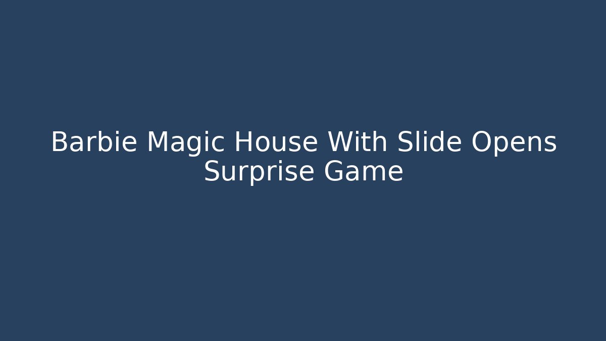 Barbie Magic House With Slide Opens Surprise Game