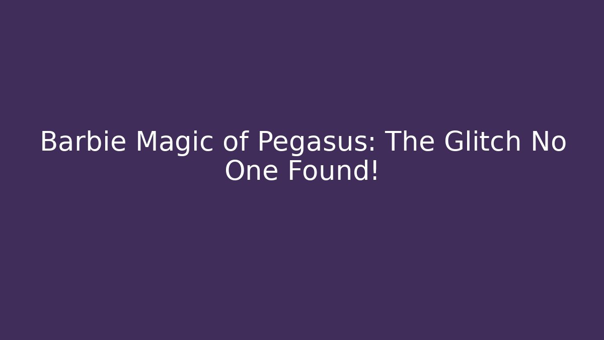 Barbie Magic of Pegasus: The Glitch No One Found!