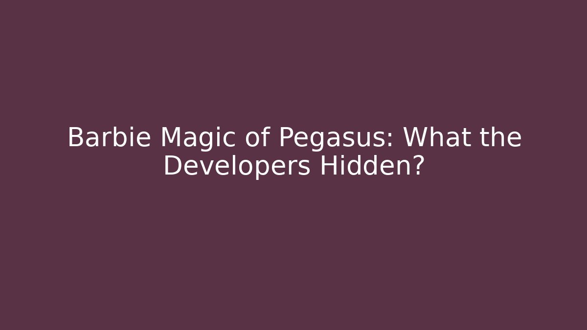 Barbie Magic of Pegasus: What the Developers Hidden?