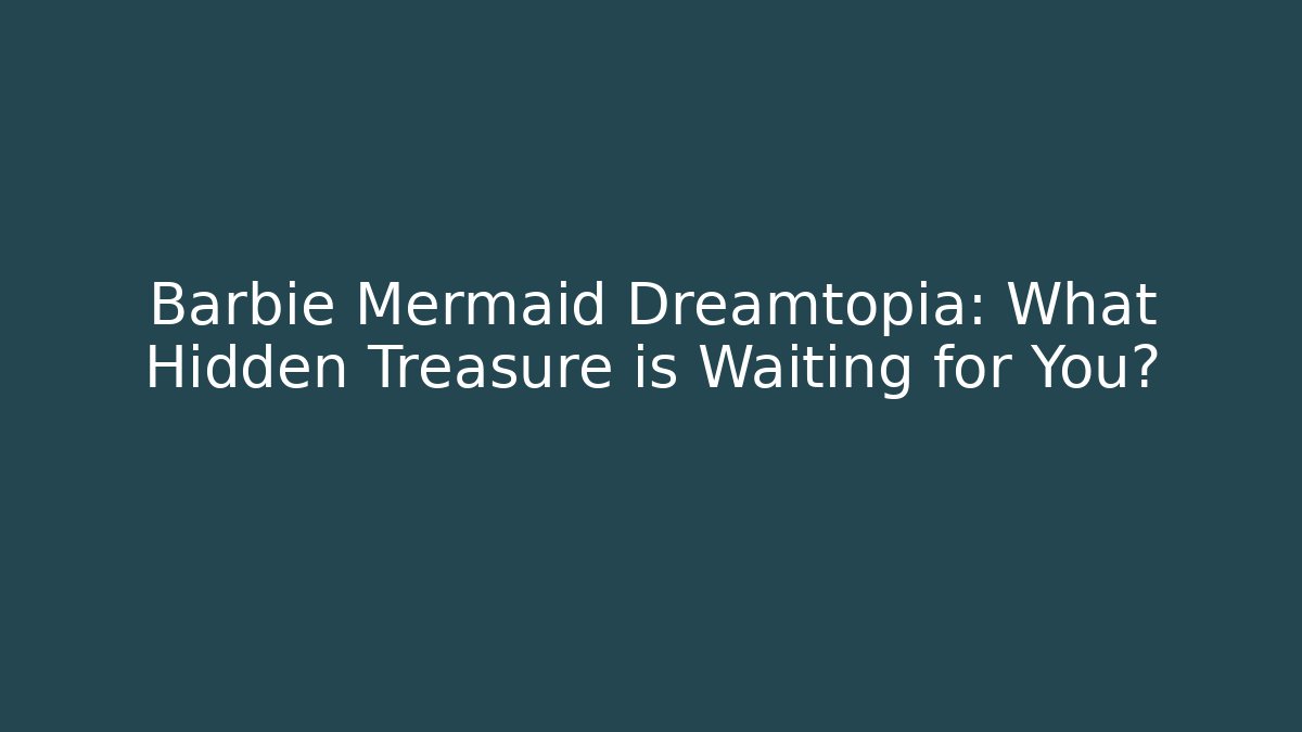 Barbie Mermaid Dreamtopia: What Hidden Treasure is Waiting for You?