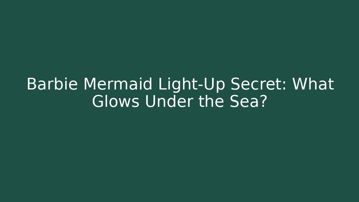 Barbie Mermaid Light-Up Secret: What Glows Under the Sea?