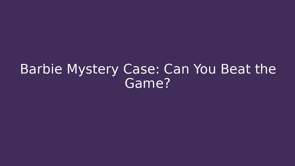 Barbie Mystery Case: Can You Beat the Game?