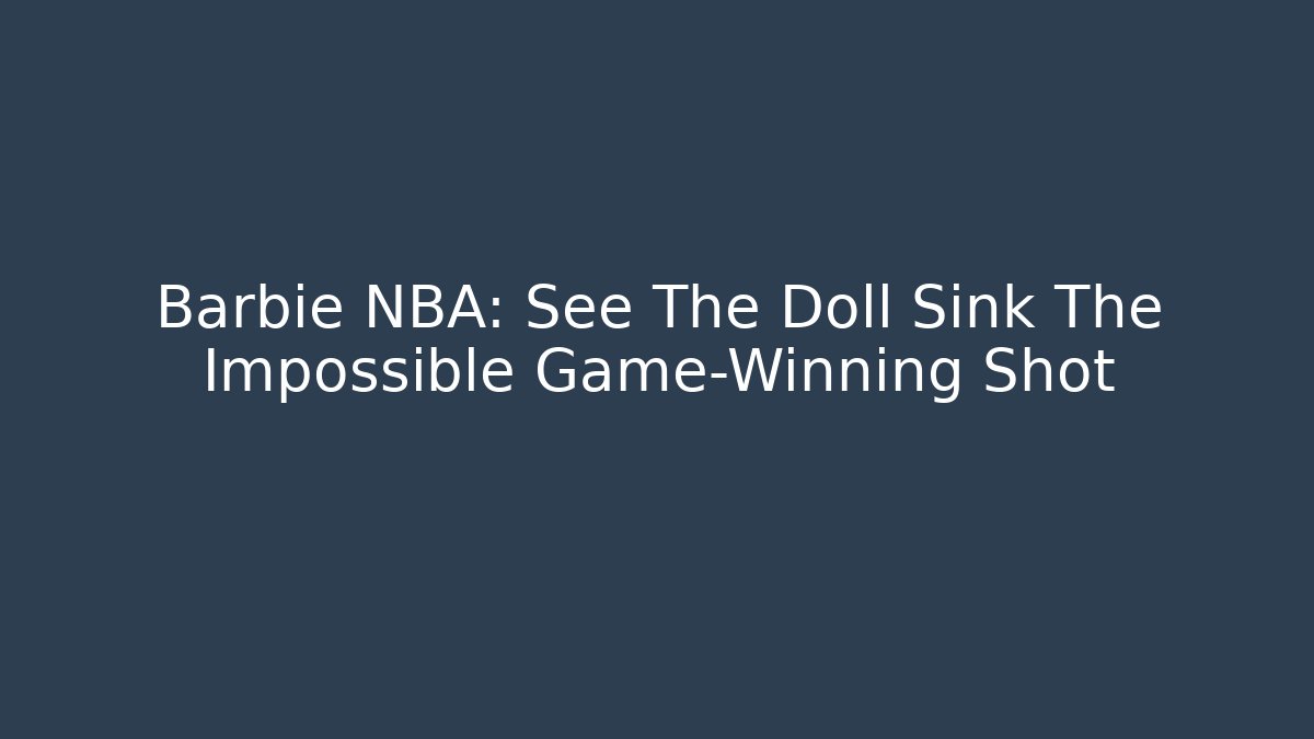 Barbie NBA: See The Doll Sink The Impossible Game-Winning Shot