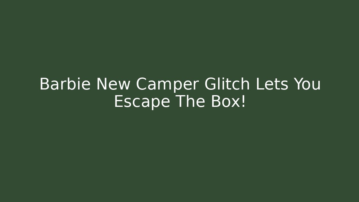 Barbie New Camper Glitch Lets You Escape The Box! - Critter Realm