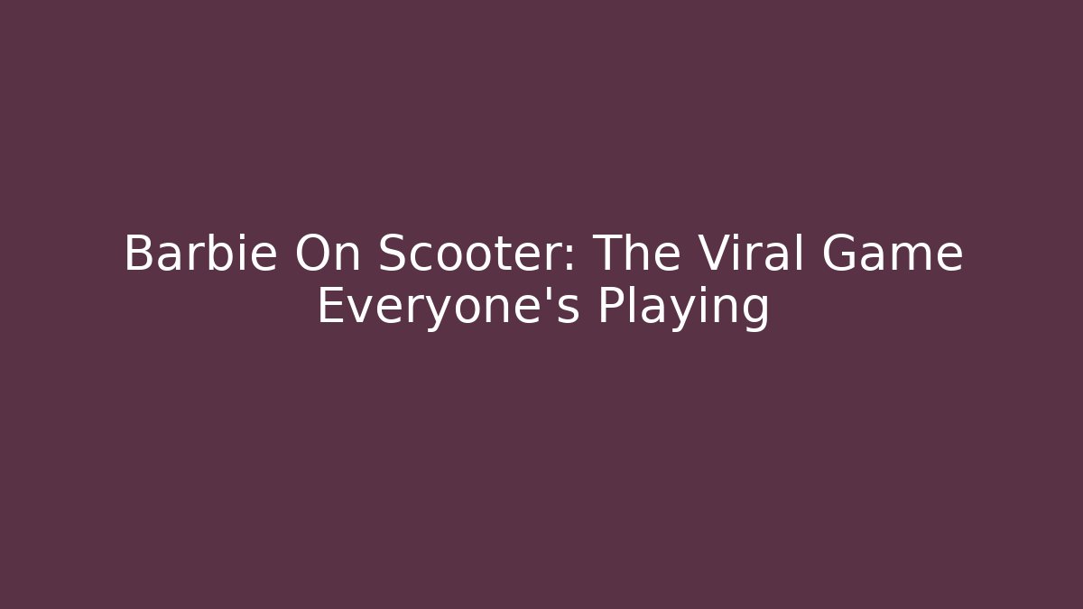 Barbie On Scooter: The Viral Game Everyone’s Playing