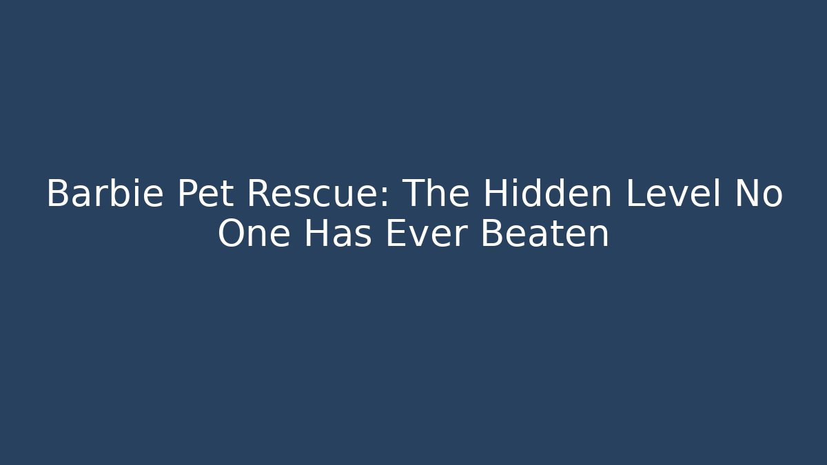 Barbie Pet Rescue: The Hidden Level No One Has Ever Beaten