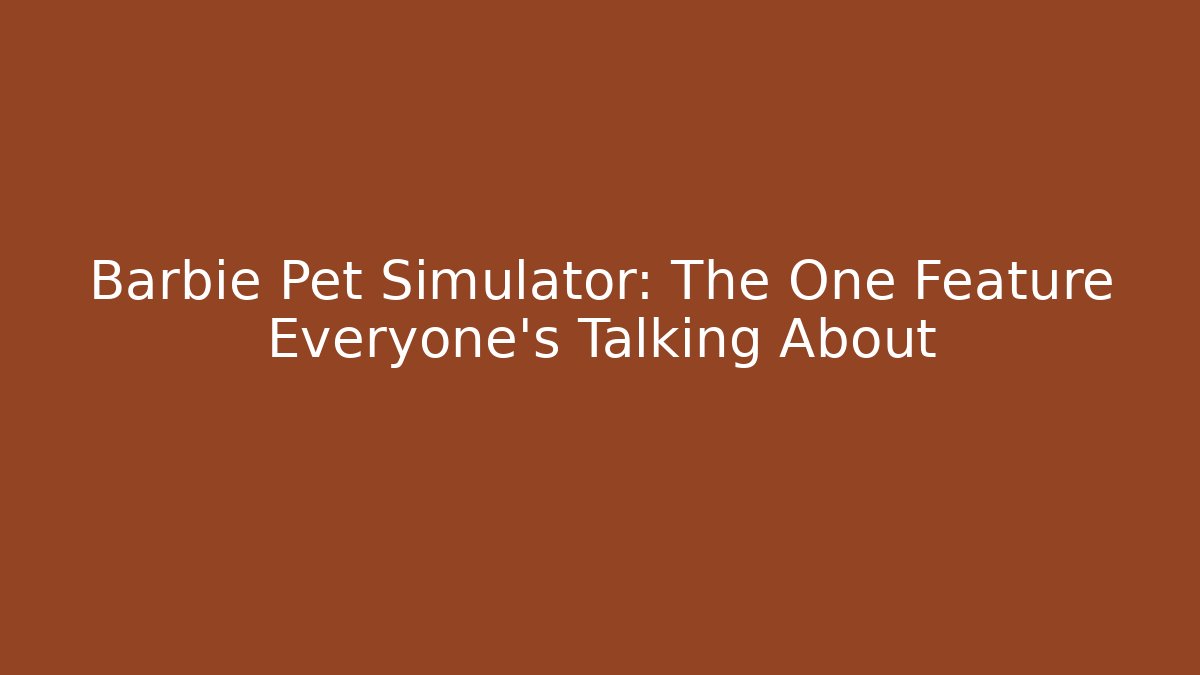 Barbie Pet Simulator: The One Feature Everyone's Talking About