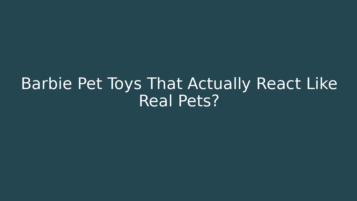 Barbie Pet Toys That Actually React Like Real Pets?