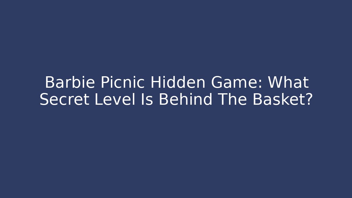Barbie Picnic Hidden Game: What Secret Level Is Behind The Basket?