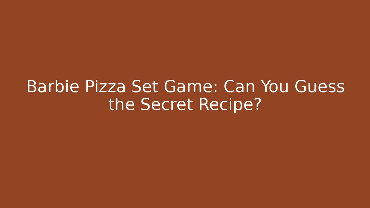 Barbie Pizza Set Game: Can You Guess the Secret Recipe?