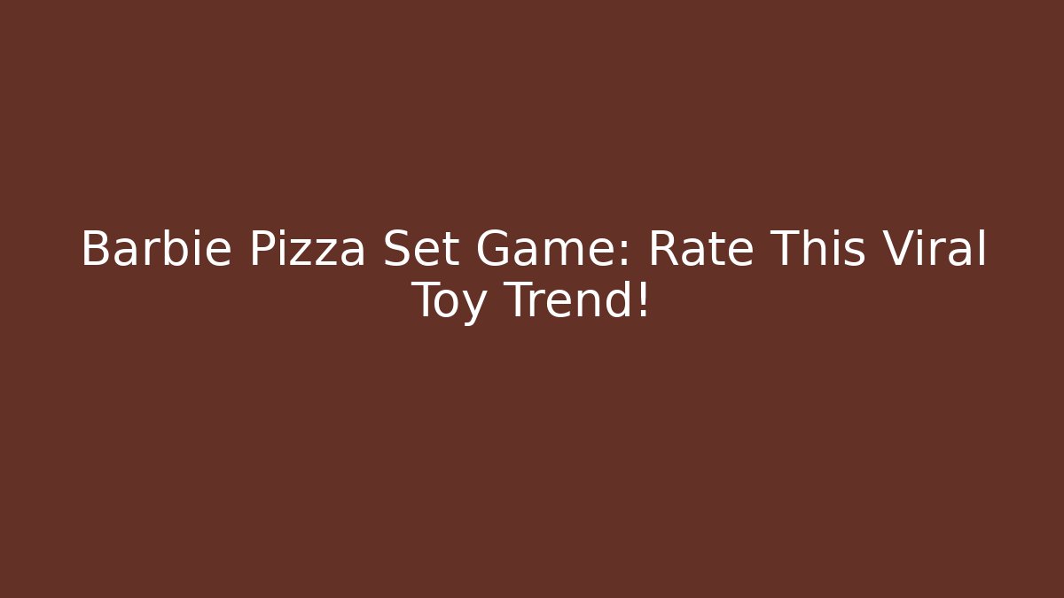 Barbie Pizza Set Game: Rate This Viral Toy Trend!