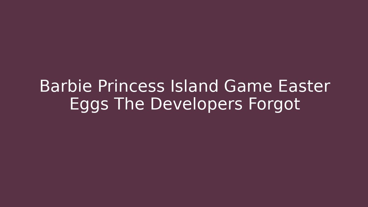 Barbie Princess Island Game Easter Eggs The Developers Forgot