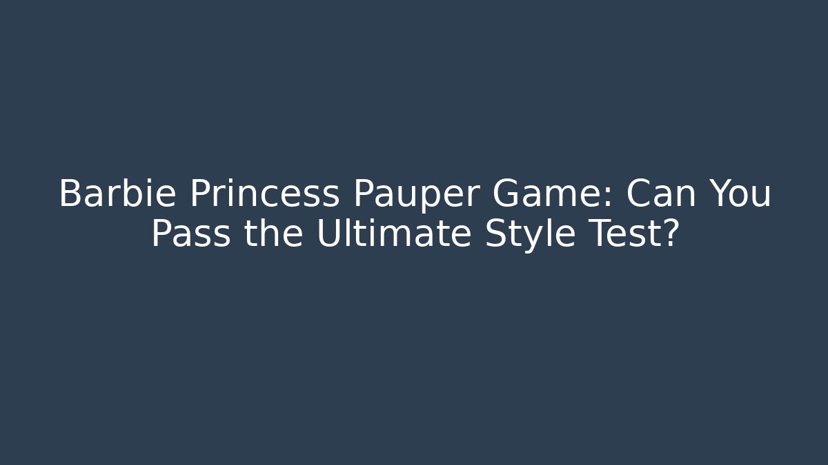 Barbie Princess Pauper Game: Can You Pass the Ultimate Style Test?