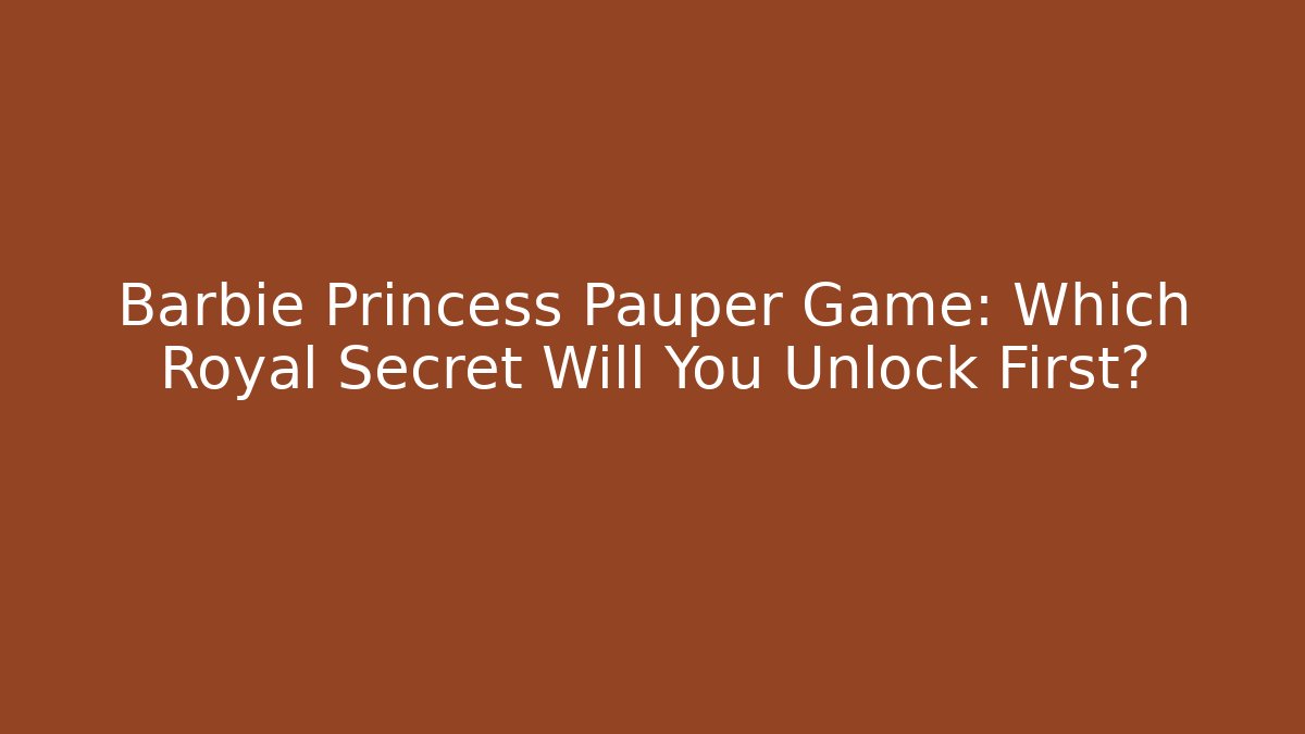 Barbie Princess Pauper Game: Which Royal Secret Will You Unlock First?