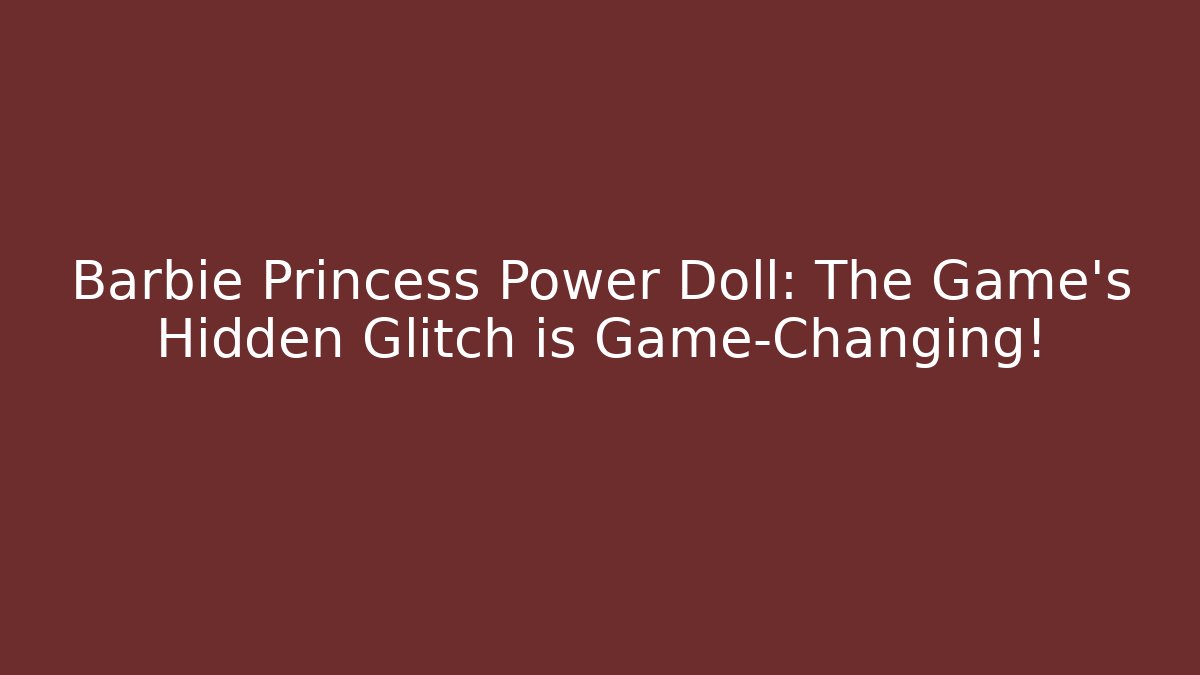 Barbie Princess Power Doll: The Game's Hidden Glitch is Game-Changing!