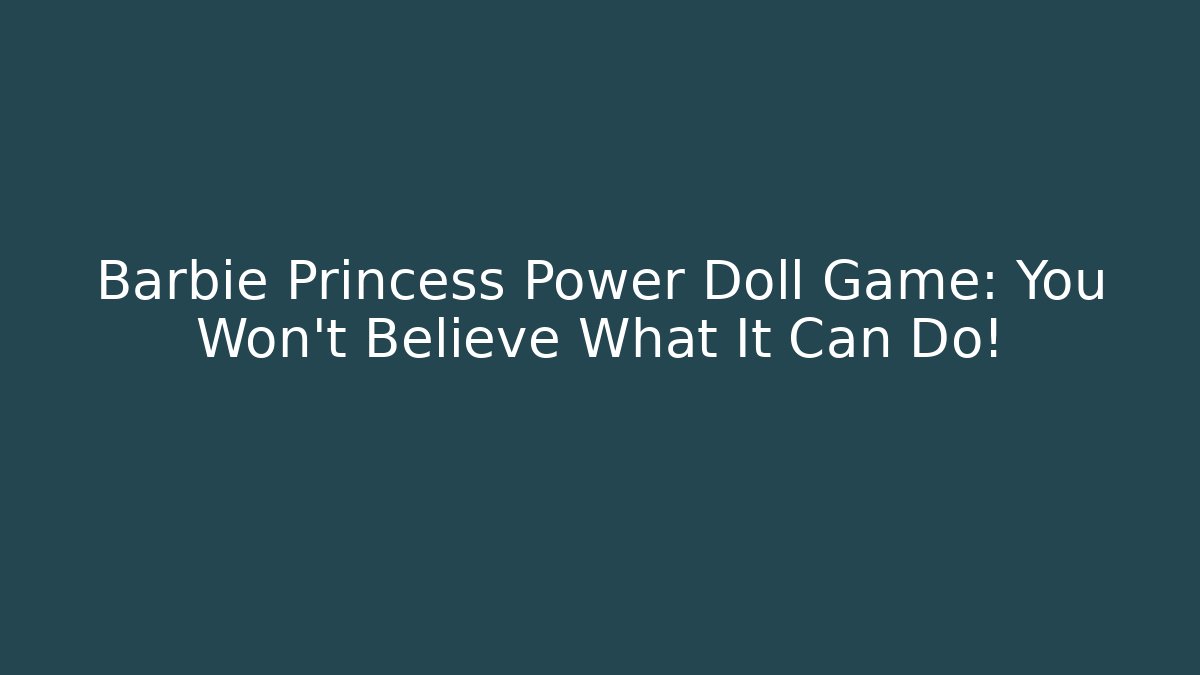 Barbie Princess Power Doll Game: You Won't Believe What It Can Do!