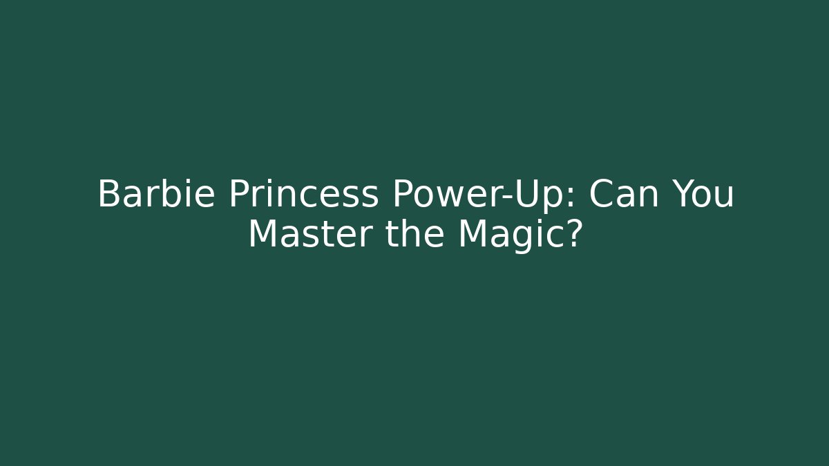 Barbie Princess Power-Up: Can You Master the Magic? - Critter Realm