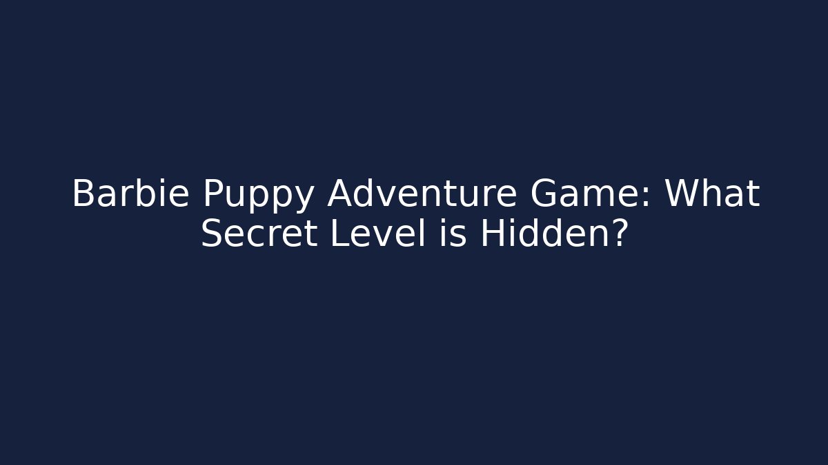 Barbie Puppy Adventure Game: What Secret Level is Hidden?