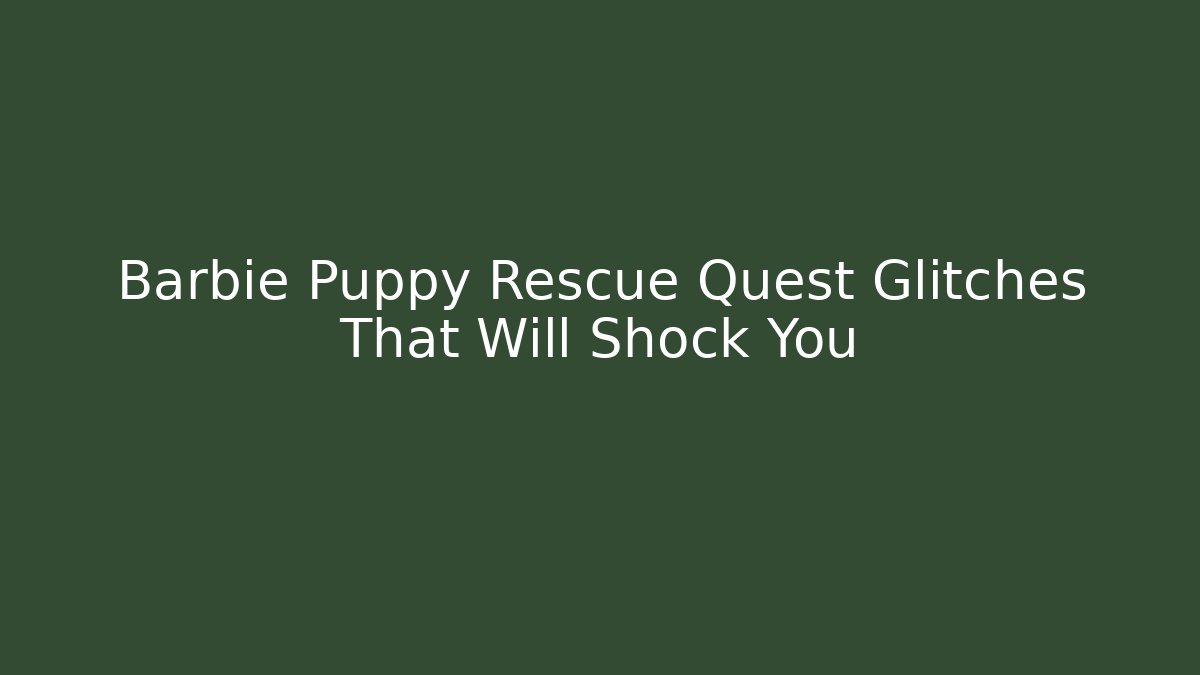Barbie Puppy Rescue Quest Glitches That Will Shock You