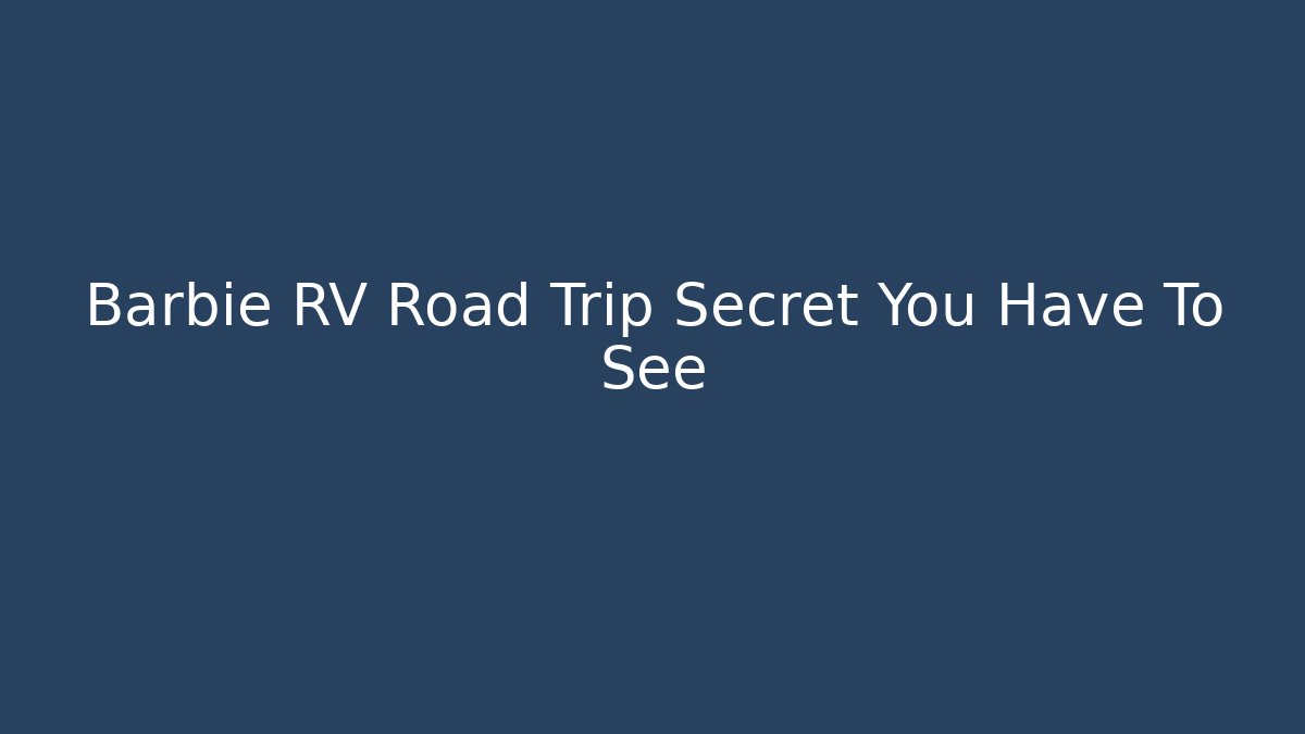 Barbie RV Road Trip Secret You Have To See