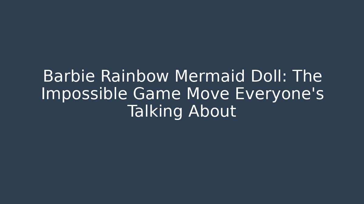 Barbie Rainbow Mermaid Doll: The Impossible Game Move Everyone’s Talking About