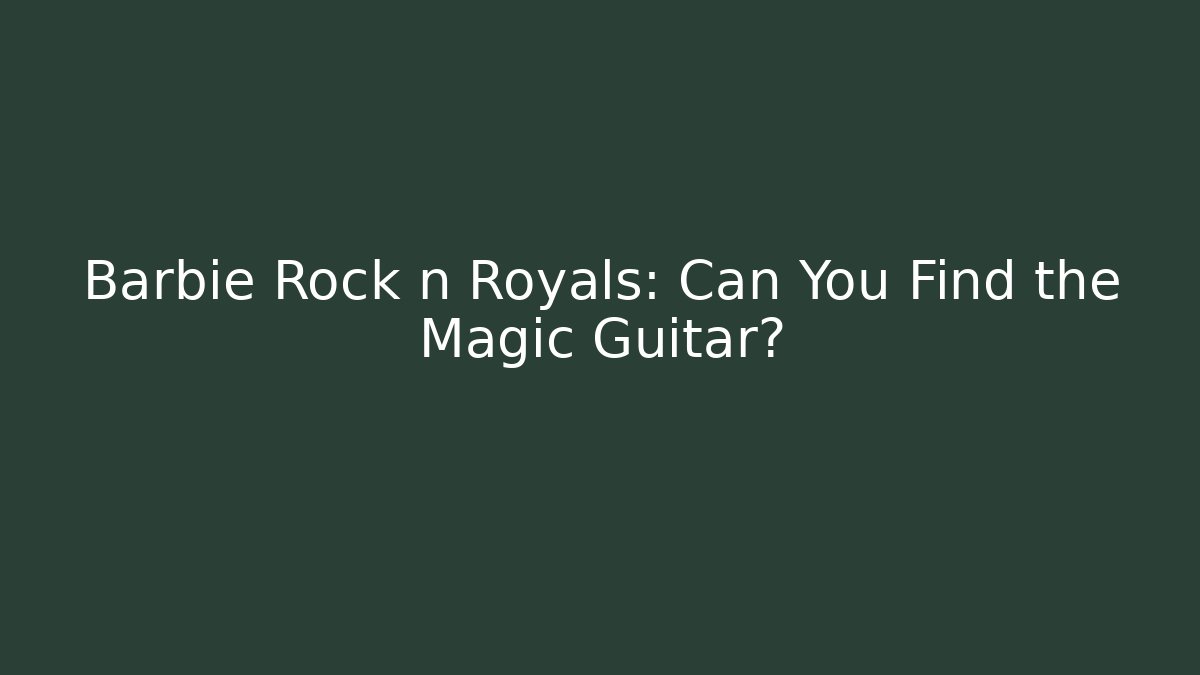 Barbie Rock n Royals: Can You Find the Magic Guitar?