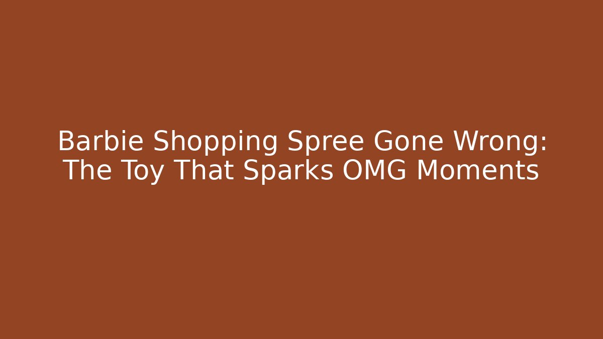 Barbie Shopping Spree Gone Wrong: The Toy That Sparks OMG Moments