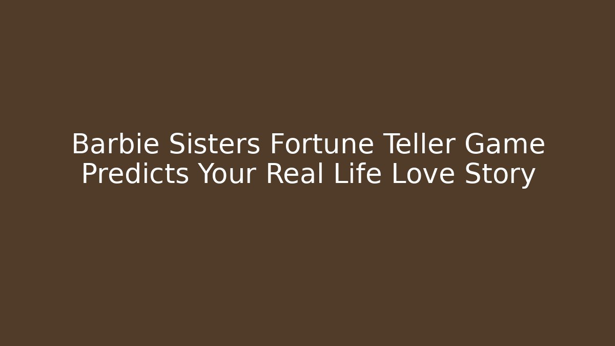 Barbie Sisters Fortune Teller Game Predicts Your Real Life Love Story