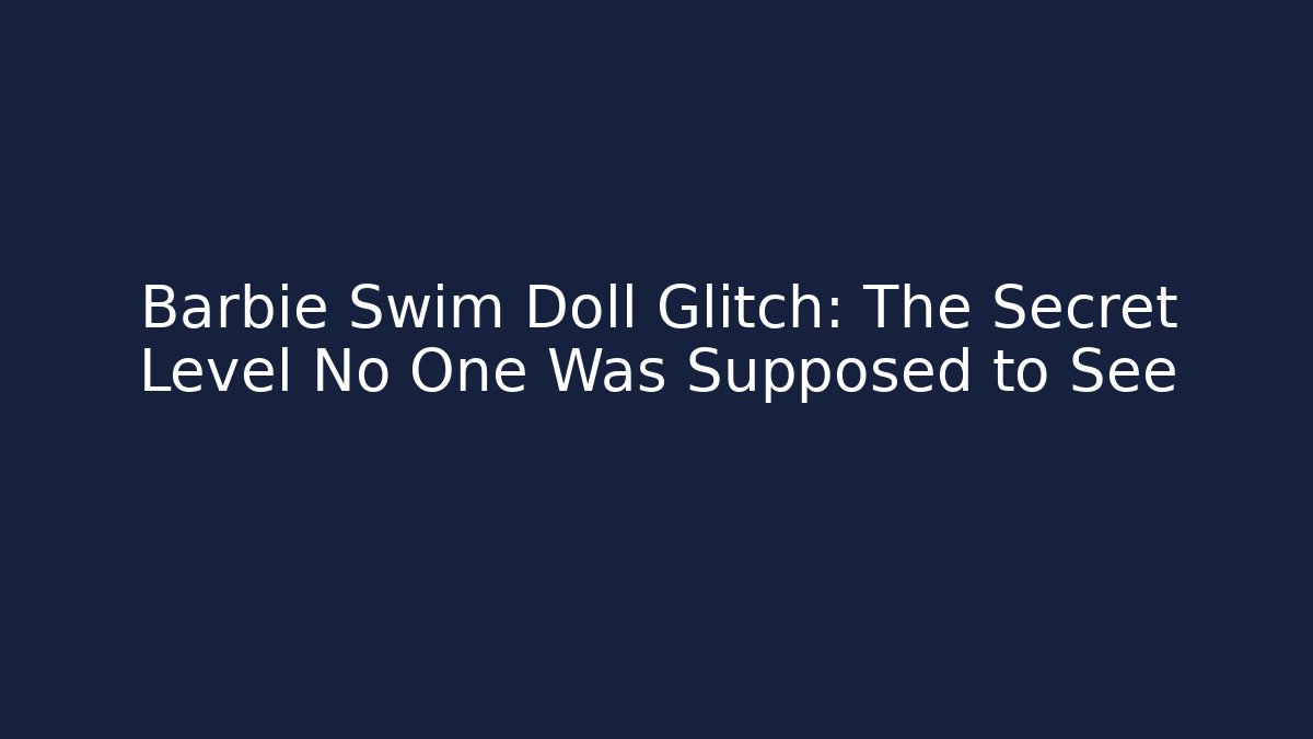 Barbie Swim Doll Glitch: The Secret Level No One Was Supposed to See