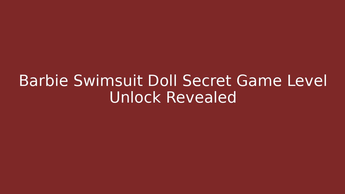 Barbie Swimsuit Doll Secret Game Level Unlock Revealed