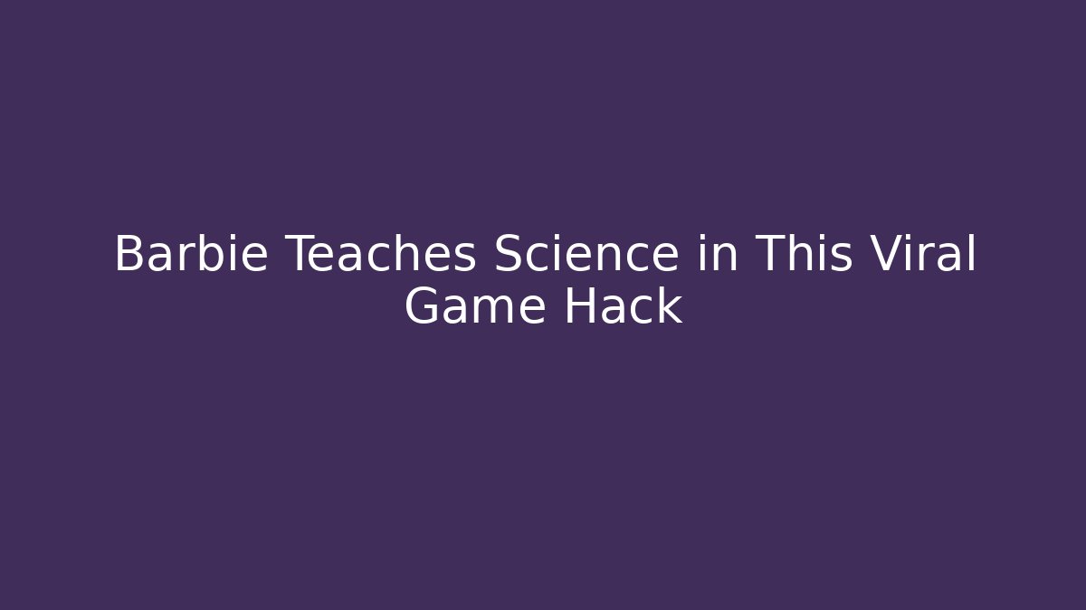 Barbie Teaches Science in This Viral Game Hack