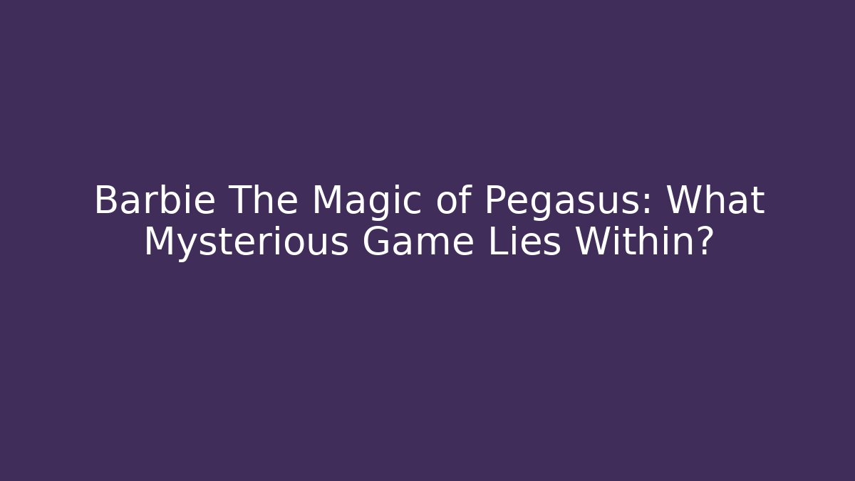 Barbie The Magic of Pegasus: What Mysterious Game Lies Within?