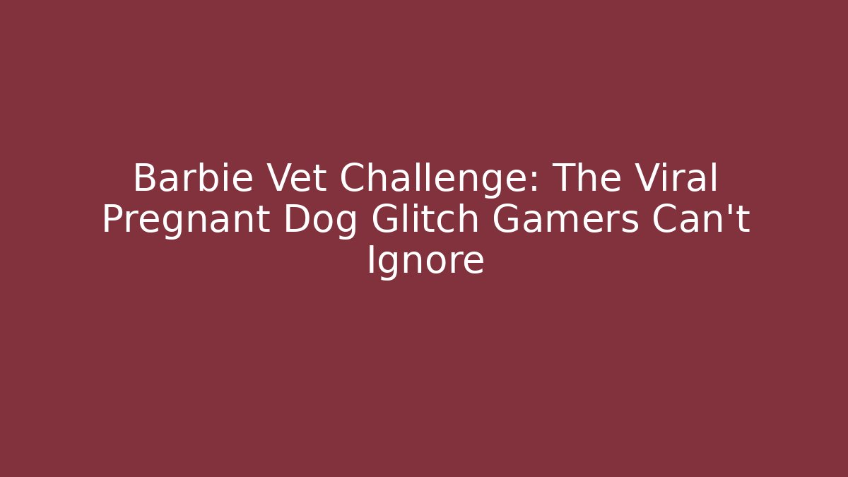 Barbie Vet Challenge: The Viral Pregnant Dog Glitch Gamers Can't Ignore