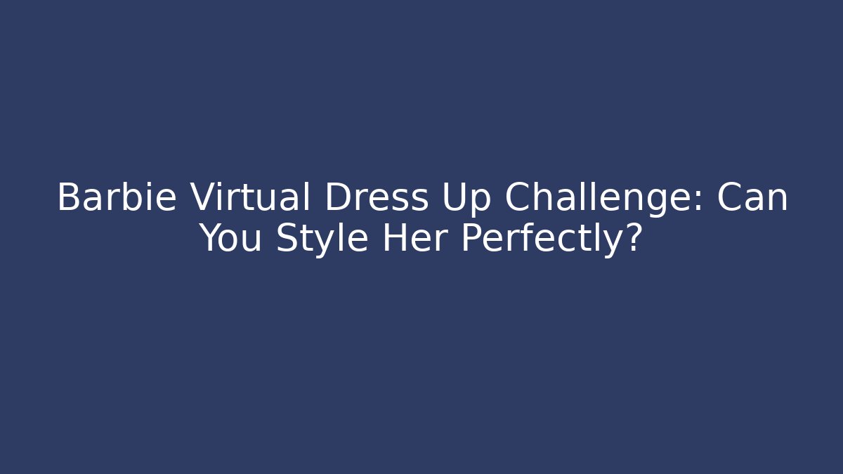 Barbie Virtual Dress Up Challenge: Can You Style Her Perfectly?