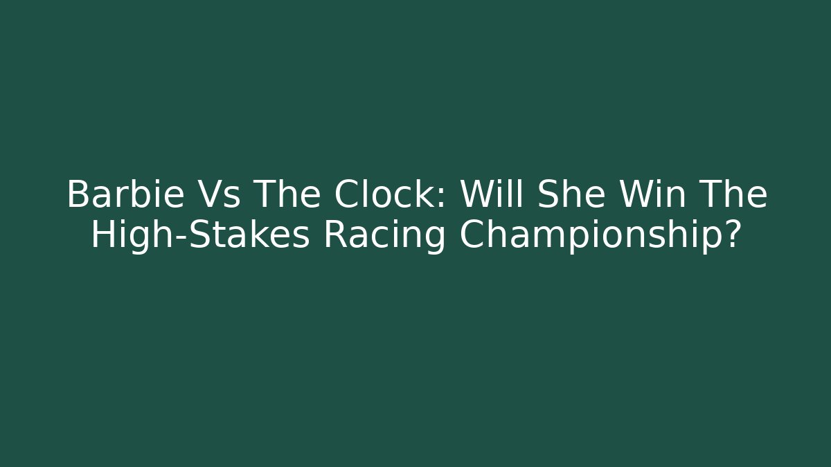 Barbie Vs The Clock: Will She Win The High-Stakes Racing Championship?