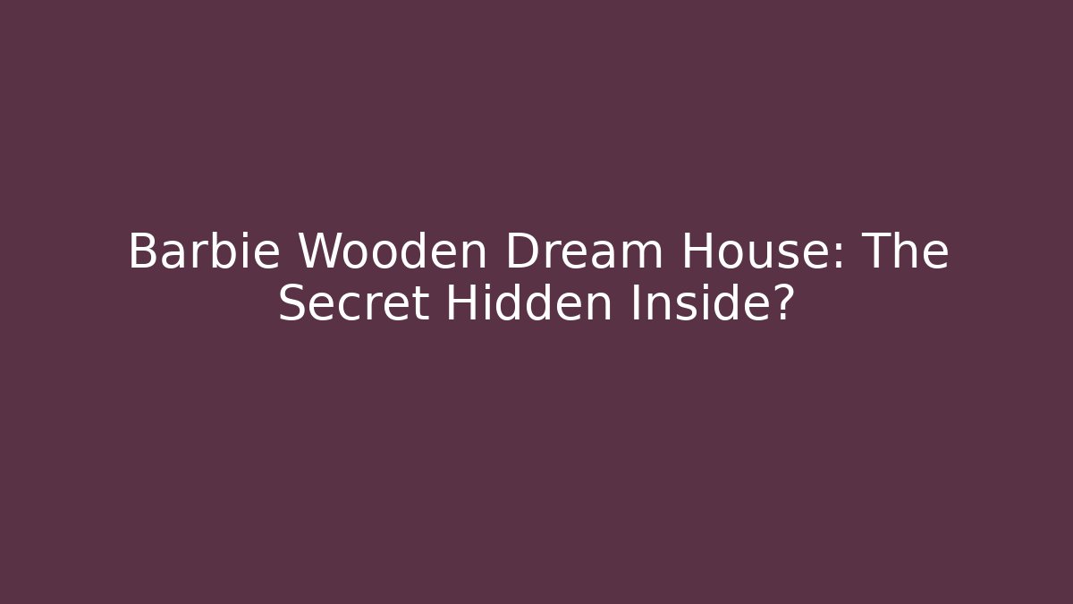 Barbie Wooden Dream House: The Secret Hidden Inside?