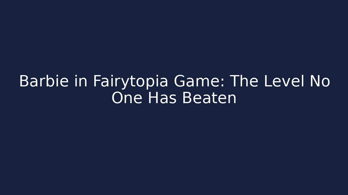 Barbie in Fairytopia Game: The Level No One Has Beaten