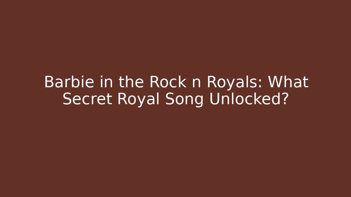 Barbie in the Rock n Royals: What Secret Royal Song Unlocked?